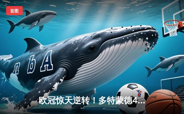 欧冠惊天逆转！多特蒙德4-2马竞总分5-4晋级四强