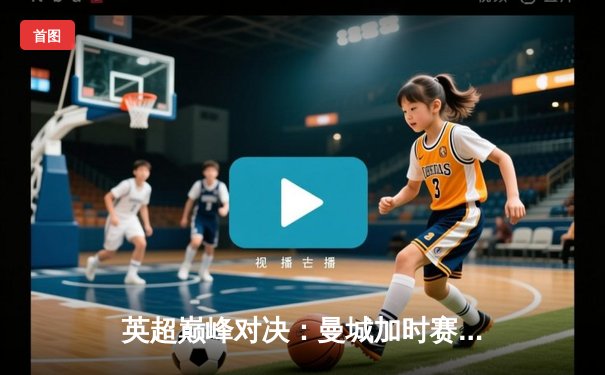 英超巅峰对决：曼城加时赛3-2险胜利物浦，哈兰德双响锁定胜局