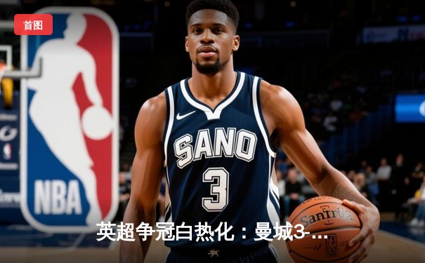 英超争冠白热化：曼城3-2险胜热刺，哈兰德双响锁定胜局