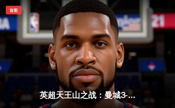 英超天王山之战：曼城3-1逆转曼联，哈兰德双响锁定胜局