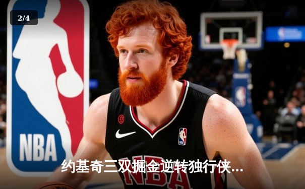 约基奇三双掘金逆转独行侠 东契奇45分难救主创赛季新高 - 2