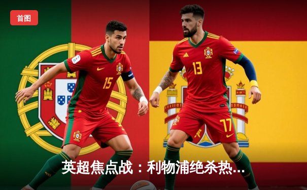 英超焦点战：利物浦绝杀热刺，萨拉赫传射建功