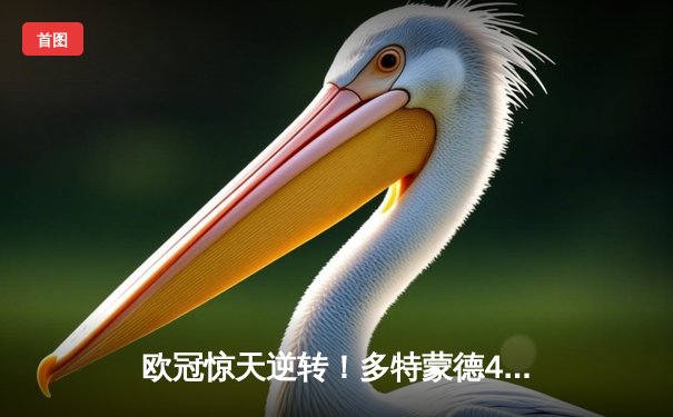 欧冠惊天逆转！多特蒙德4-2马竞总分5-4晋级四强，萨比策传射建功