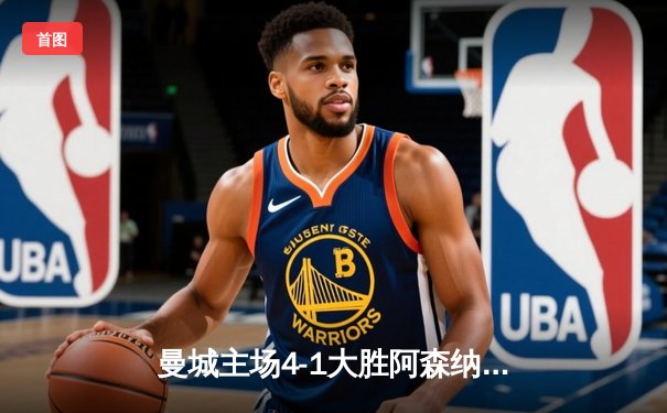 曼城主场4-1大胜阿森纳，哈兰德梅开二度领跑射手榜