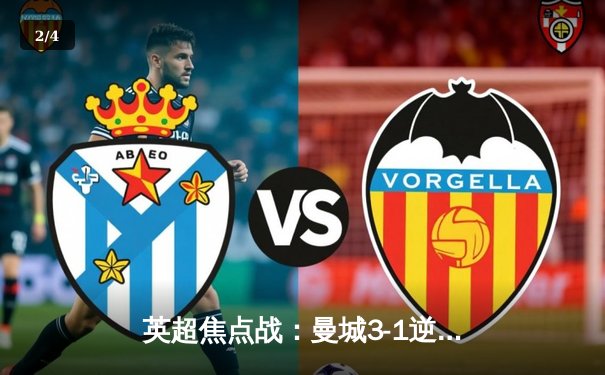 英超焦点战：曼城3-1逆转曼联，哈兰德双响锁定胜局 - 2