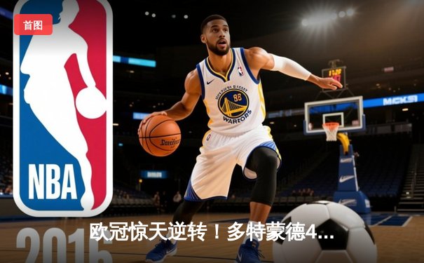 欧冠惊天逆转！多特蒙德4-2绝杀马竞，桑乔传射建功菲尼克斯失点