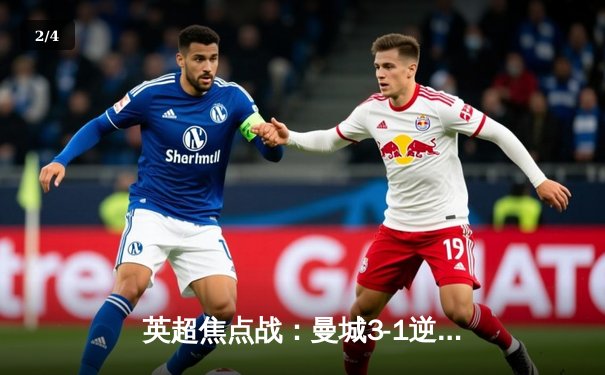英超焦点战：曼城3-1逆转曼联，哈兰德双响锁定胜局 - 2